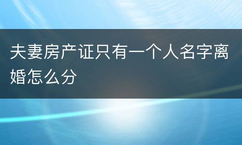 夫妻房产证只有一个人名字离婚怎么分