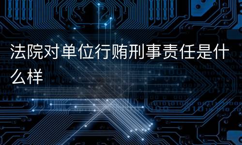 法院对单位行贿刑事责任是什么样