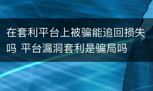 在套利平台上被骗能追回损失吗 平台漏洞套利是骗局吗