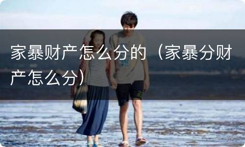家暴财产怎么分的（家暴分财产怎么分）