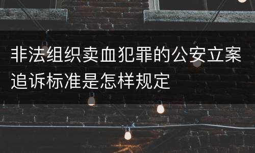 非法组织卖血犯罪的公安立案追诉标准是怎样规定