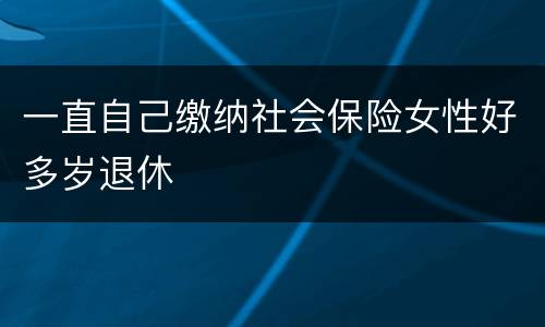 一直自己缴纳社会保险女性好多岁退休