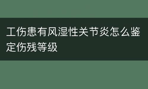 工伤患有风湿性关节炎怎么鉴定伤残等级