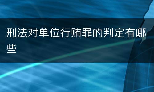 刑法对单位行贿罪的判定有哪些