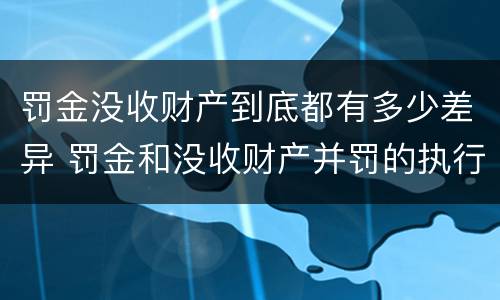 罚金没收财产到底都有多少差异 罚金和没收财产并罚的执行顺序