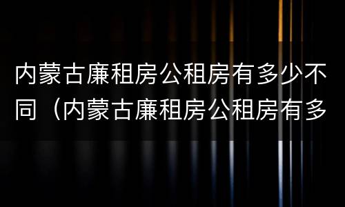 内蒙古廉租房公租房有多少不同（内蒙古廉租房公租房有多少不同小区）