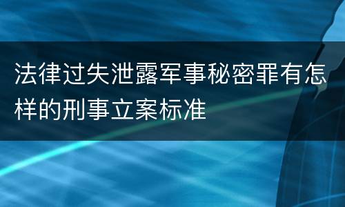 法律过失泄露军事秘密罪有怎样的刑事立案标准