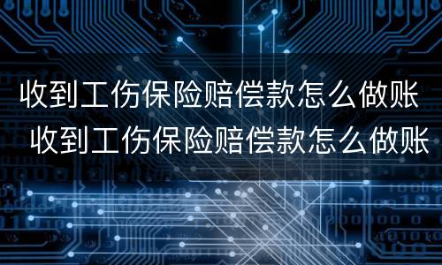 收到工伤保险赔偿款怎么做账 收到工伤保险赔偿款怎么做账呢