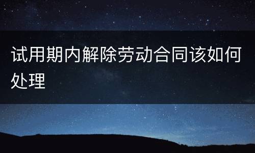 试用期内解除劳动合同该如何处理