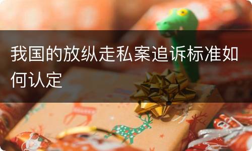 我国的放纵走私案追诉标准如何认定