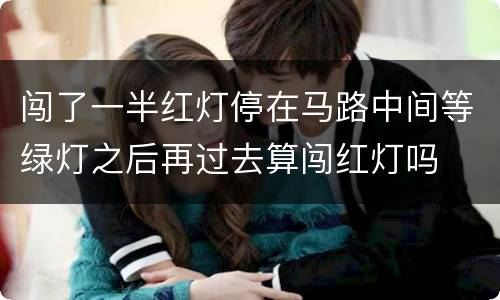 闯了一半红灯停在马路中间等绿灯之后再过去算闯红灯吗