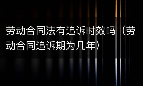 劳动合同法有追诉时效吗（劳动合同追诉期为几年）