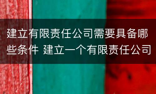 建立有限责任公司需要具备哪些条件 建立一个有限责任公司的流程