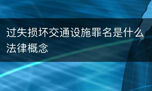 过失损坏交通设施罪名是什么法律概念