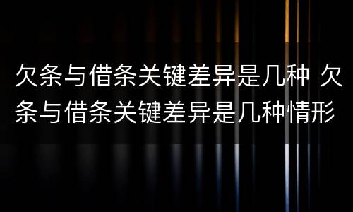 欠条与借条关键差异是几种 欠条与借条关键差异是几种情形