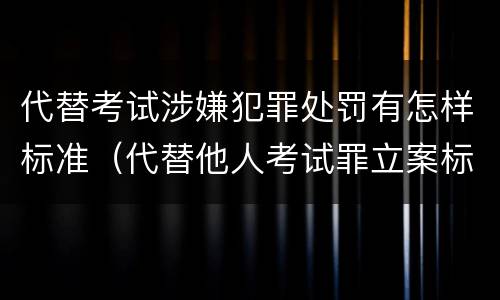 代替考试涉嫌犯罪处罚有怎样标准（代替他人考试罪立案标准）