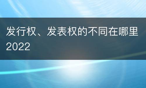 发行权、发表权的不同在哪里2022