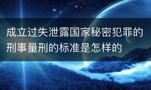 成立过失泄露国家秘密犯罪的刑事量刑的标准是怎样的