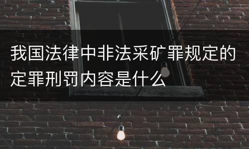 我国法律中非法采矿罪规定的定罪刑罚内容是什么