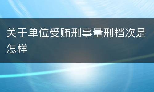 关于单位受贿刑事量刑档次是怎样