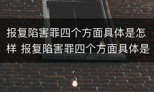 报复陷害罪四个方面具体是怎样 报复陷害罪四个方面具体是怎样处理的