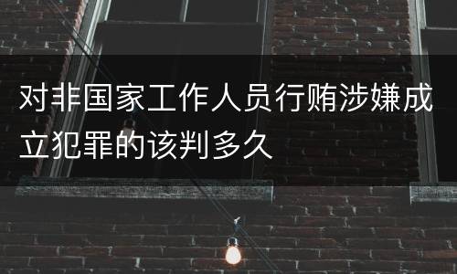 对非国家工作人员行贿涉嫌成立犯罪的该判多久