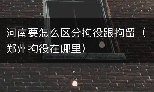河南要怎么区分拘役跟拘留（郑州拘役在哪里）