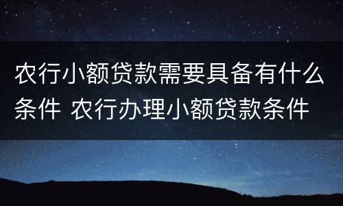 农行小额贷款需要具备有什么条件 农行办理小额贷款条件