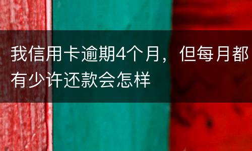 我信用卡逾期4个月，但每月都有少许还款会怎样