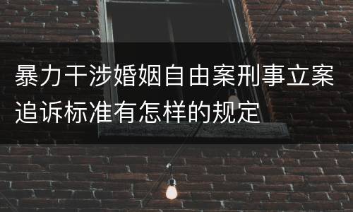 暴力干涉婚姻自由案刑事立案追诉标准有怎样的规定