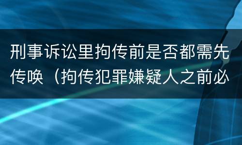 刑事诉讼里拘传前是否都需先传唤（拘传犯罪嫌疑人之前必须先传唤）