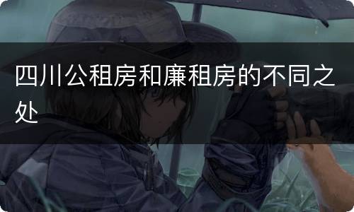 四川公租房和廉租房的不同之处