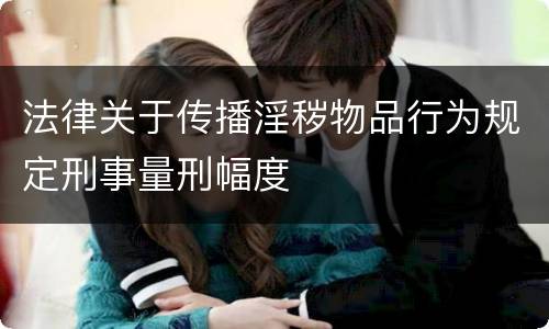 法律关于传播淫秽物品行为规定刑事量刑幅度