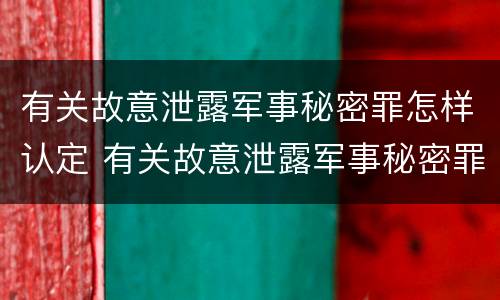 有关故意泄露军事秘密罪怎样认定 有关故意泄露军事秘密罪怎样认定罪名