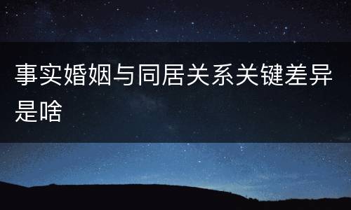 事实婚姻与同居关系关键差异是啥
