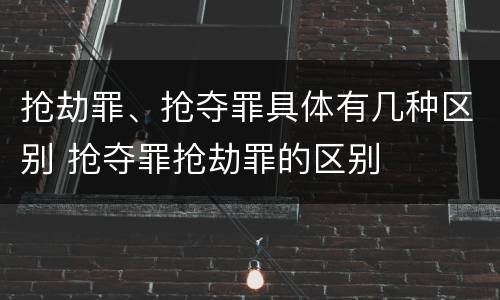 抢劫罪、抢夺罪具体有几种区别 抢夺罪抢劫罪的区别