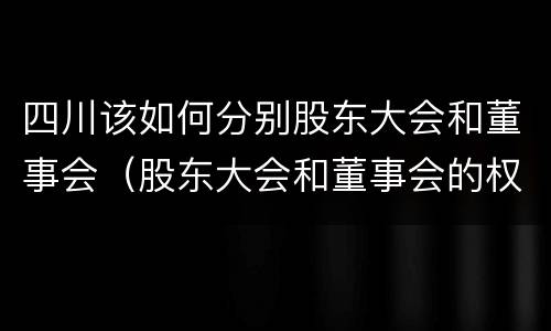 四川该如何分别股东大会和董事会（股东大会和董事会的权力边界）