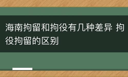 海南拘留和拘役有几种差异 拘役拘留的区别