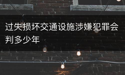 过失损坏交通设施涉嫌犯罪会判多少年