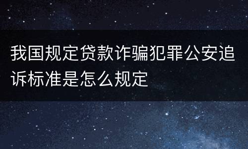 我国规定贷款诈骗犯罪公安追诉标准是怎么规定