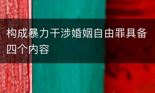 构成暴力干涉婚姻自由罪具备四个内容