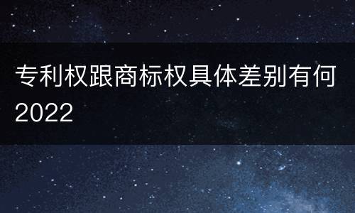 专利权跟商标权具体差别有何2022