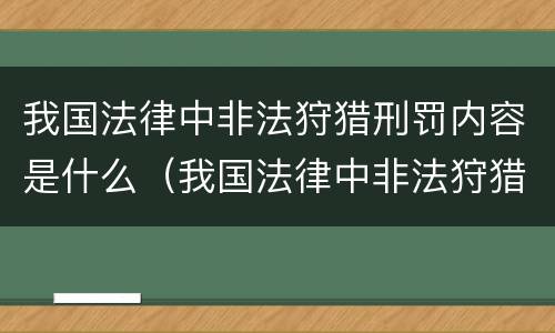 我国法律中非法狩猎刑罚内容是什么（我国法律中非法狩猎刑罚内容是什么呢）