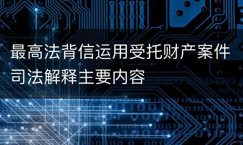 最高法背信运用受托财产案件司法解释主要内容