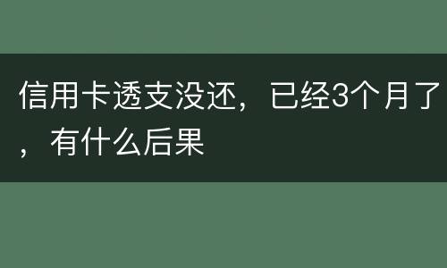 信用卡透支没还，已经3个月了，有什么后果