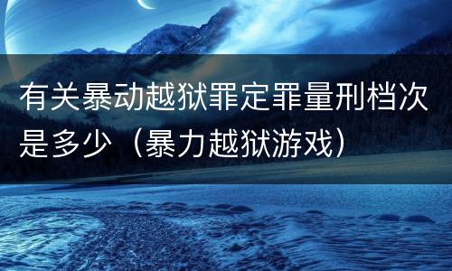 有关暴动越狱罪定罪量刑档次是多少（暴力越狱游戏）