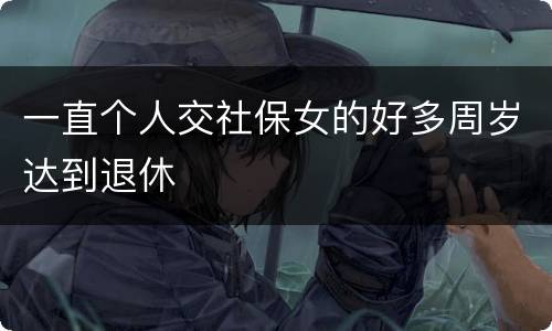 一直个人交社保女的好多周岁达到退休