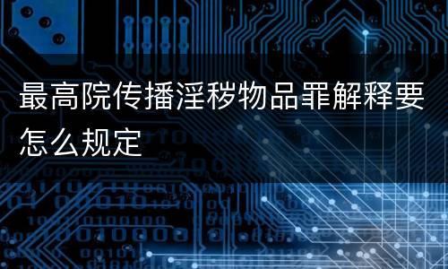 最高院传播淫秽物品罪解释要怎么规定