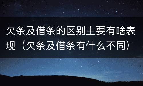 欠条及借条的区别主要有啥表现（欠条及借条有什么不同）
