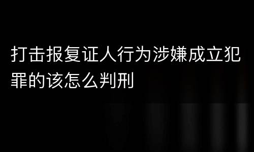 打击报复证人行为涉嫌成立犯罪的该怎么判刑